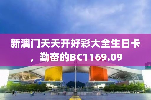 新澳门天天开好彩大全生日卡，勤奋的BC1169.09