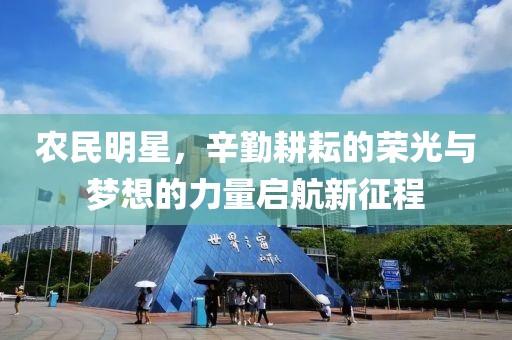 农民明星，辛勤耕耘的荣光与梦想的力量启航新征程