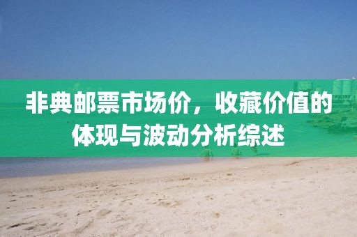 非典邮票市场价，收藏价值的体现与波动分析综述